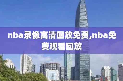 nba录像高清回放免费,nba免费观看回放